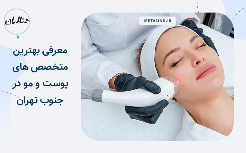 بهترین متخصص پوست و مو در جنوب تهران