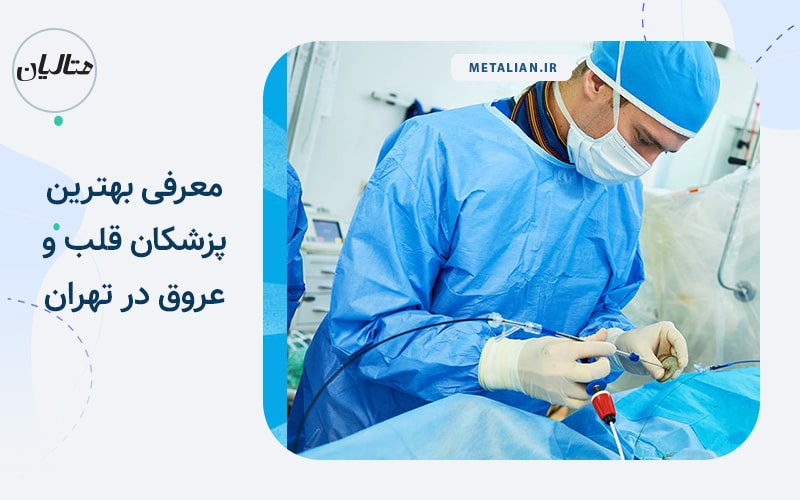 بهترین دکترهای قلب و عروق در تهران